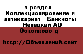  в раздел : Коллекционирование и антиквариат » Банкноты . Ненецкий АО,Осколково д.